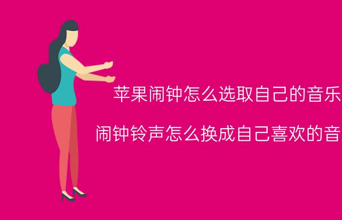 苹果闹钟怎么选取自己的音乐 闹钟铃声怎么换成自己喜欢的音乐？